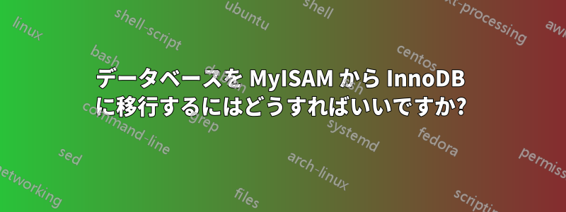 データベースを MyISAM から InnoDB に移行するにはどうすればいいですか?