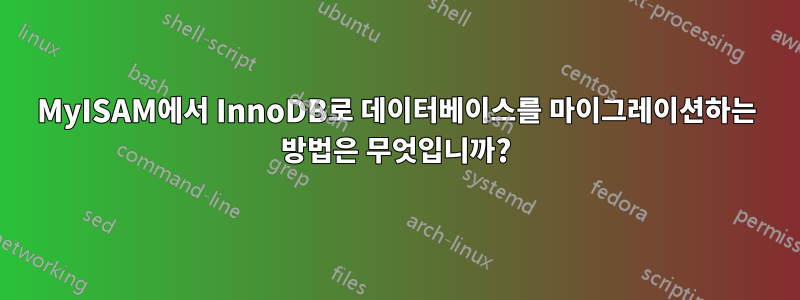 MyISAM에서 InnoDB로 데이터베이스를 마이그레이션하는 방법은 무엇입니까?