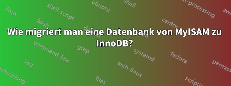 Wie migriert man eine Datenbank von MyISAM zu InnoDB?