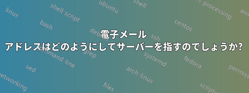 電子メール アドレスはどのようにしてサーバーを指すのでしょうか?