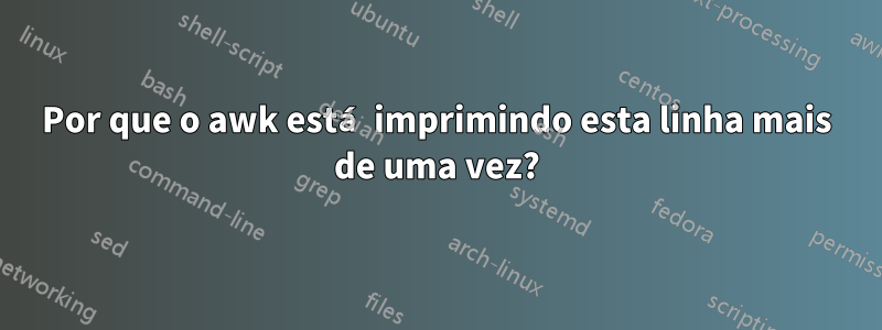 Por que o awk está imprimindo esta linha mais de uma vez?