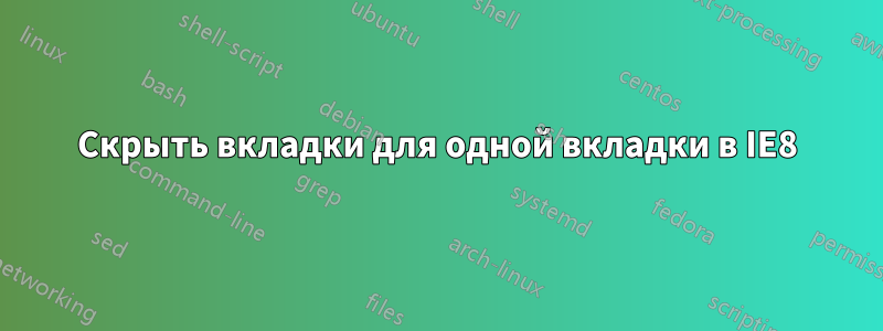 Скрыть вкладки для одной вкладки в IE8