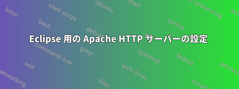 Eclipse 用の Apache HTTP サーバーの設定