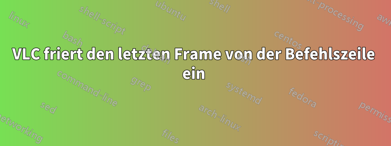 VLC friert den letzten Frame von der Befehlszeile ein