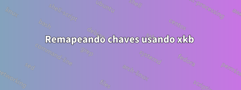 Remapeando chaves usando xkb