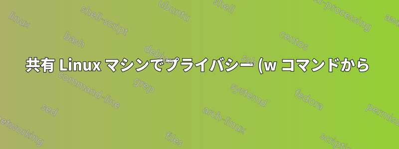 共有 Linux マシンでプライバシー (w コマンドから) を保護するにはどうすればよいでしょうか?