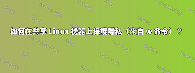 如何在共享 Linux 機器上保護隱私（來自 w 命令）？