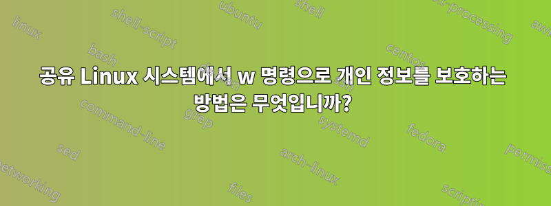 공유 Linux 시스템에서 w 명령으로 개인 정보를 보호하는 방법은 무엇입니까?