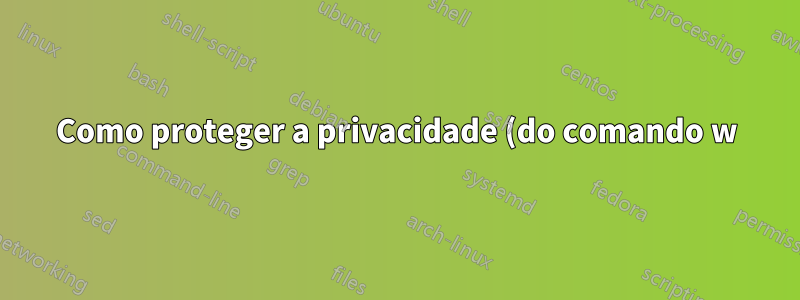 Como proteger a privacidade (do comando w) em máquinas Linux compartilhadas?