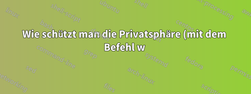 Wie schützt man die Privatsphäre (mit dem Befehl w) auf gemeinsam genutzten Linux-Rechnern?