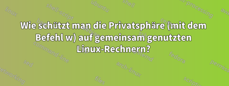 Wie schützt man die Privatsphäre (mit dem Befehl w) auf gemeinsam genutzten Linux-Rechnern?