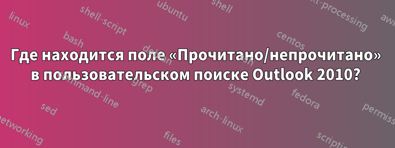 Где находится поле «Прочитано/непрочитано» в пользовательском поиске Outlook 2010?