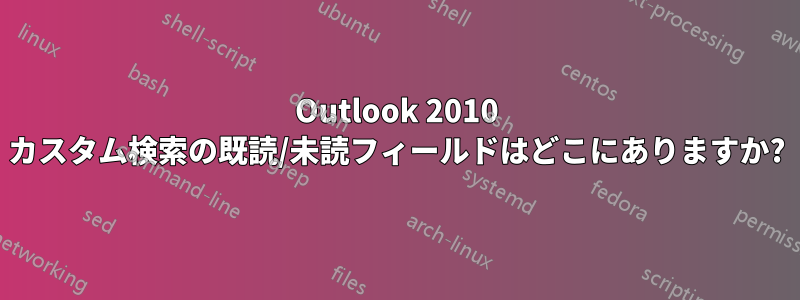 Outlook 2010 カスタム検索の既読/未読フィールドはどこにありますか?