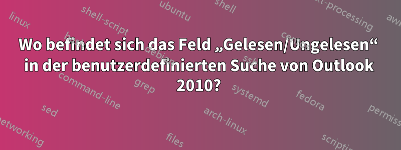 Wo befindet sich das Feld „Gelesen/Ungelesen“ in der benutzerdefinierten Suche von Outlook 2010?