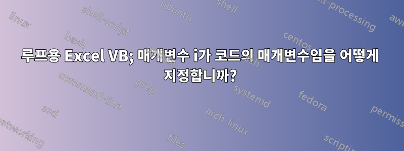 루프용 Excel VB; 매개변수 i가 코드의 매개변수임을 어떻게 지정합니까?