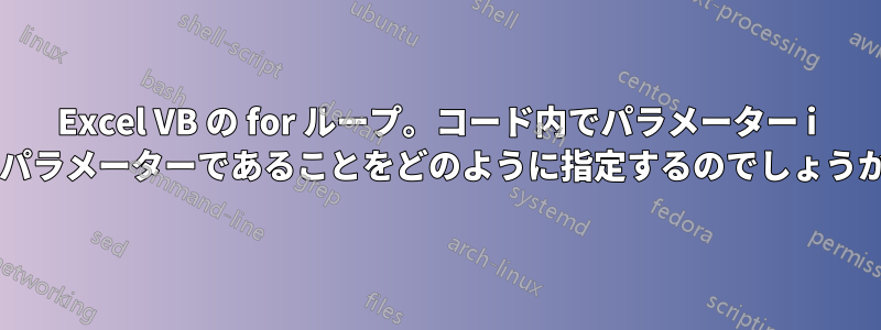 Excel VB の for ループ。コード内でパラメーター i がパラメーターであることをどのように指定するのでしょうか?