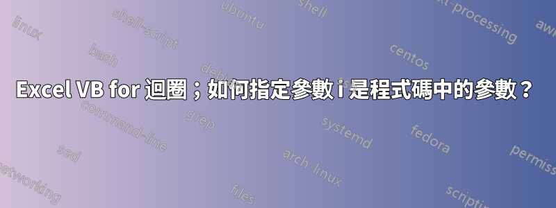 Excel VB for 迴圈；如何指定參數 i 是程式碼中的參數？