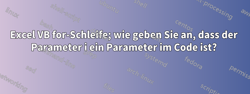 Excel VB for-Schleife; wie geben Sie an, dass der Parameter i ein Parameter im Code ist?