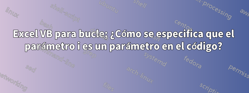 Excel VB para bucle; ¿Cómo se especifica que el parámetro i es un parámetro en el código?