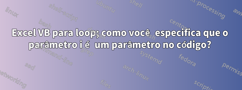 Excel VB para loop; como você especifica que o parâmetro i é um parâmetro no código?