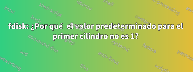 fdisk: ¿Por qué el valor predeterminado para el primer cilindro no es 1?