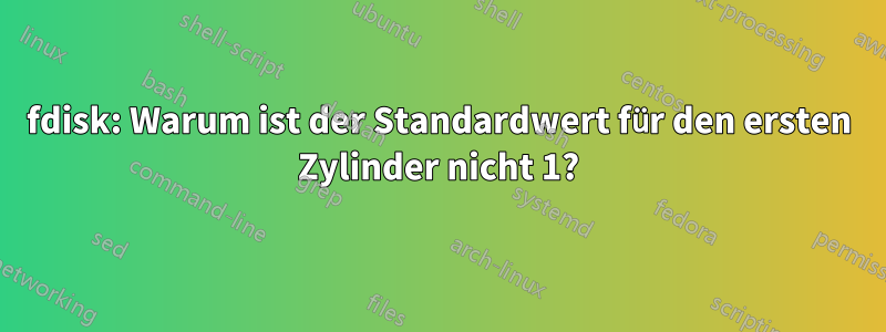 fdisk: Warum ist der Standardwert für den ersten Zylinder nicht 1?