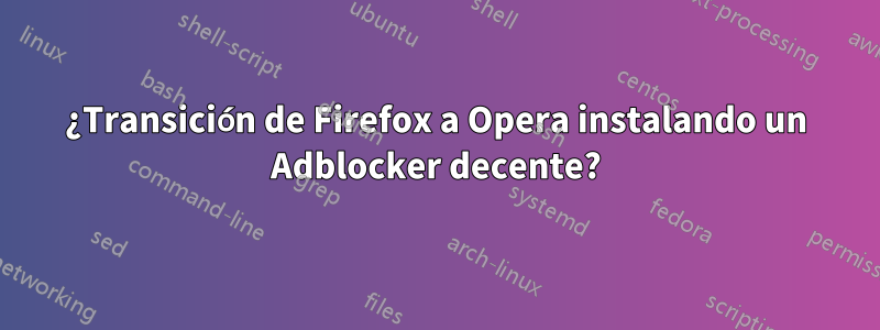 ¿Transición de Firefox a Opera instalando un Adblocker decente?