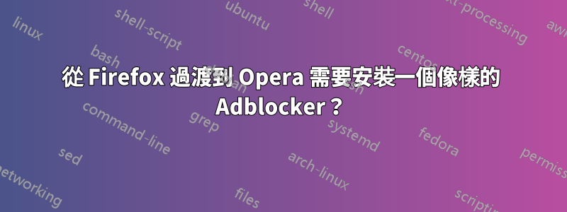 從 Firefox 過渡到 Opera 需要安裝一個像樣的 Adblocker？