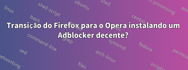 Transição do Firefox para o Opera instalando um Adblocker decente?