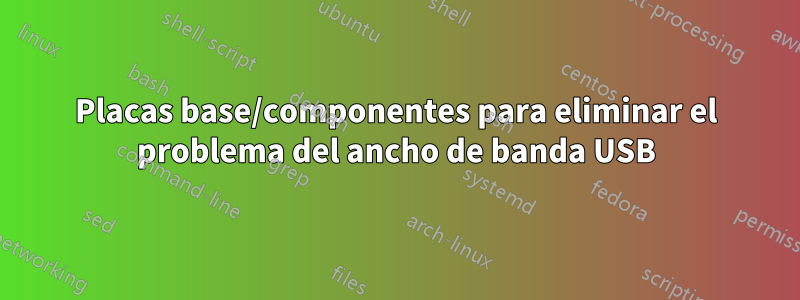 Placas base/componentes para eliminar el problema del ancho de banda USB