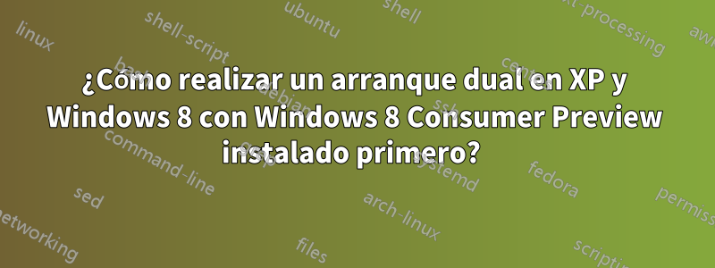 ¿Cómo realizar un arranque dual en XP y Windows 8 con Windows 8 Consumer Preview instalado primero? 