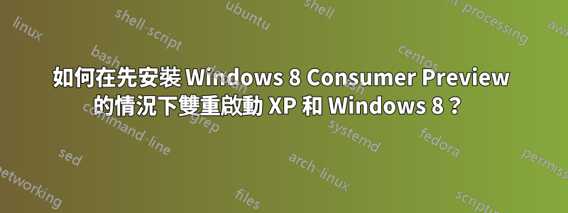 如何在先安裝 Windows 8 Consumer Preview 的情況下雙重啟動 XP 和 Windows 8？ 