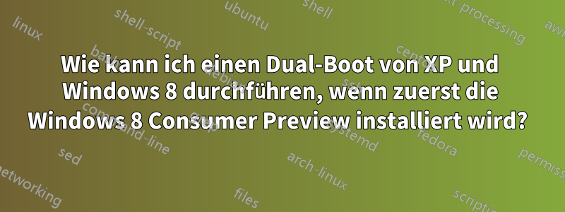 Wie kann ich einen Dual-Boot von XP und Windows 8 durchführen, wenn zuerst die Windows 8 Consumer Preview installiert wird? 