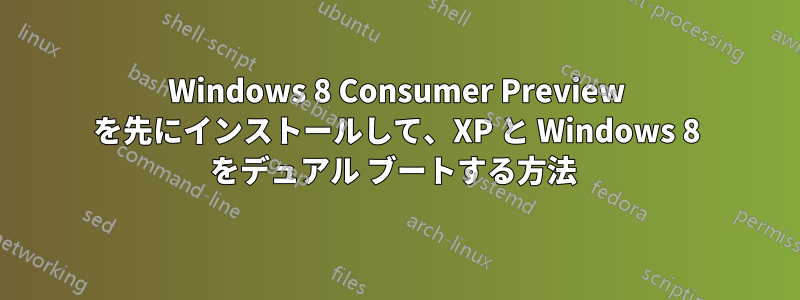 Windows 8 Consumer Preview を先にインストールして、XP と Windows 8 をデュアル ブートする方法 