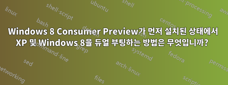 Windows 8 Consumer Preview가 먼저 설치된 상태에서 XP 및 Windows 8을 듀얼 부팅하는 방법은 무엇입니까? 