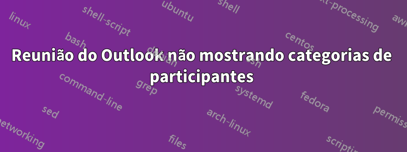 Reunião do Outlook não mostrando categorias de participantes