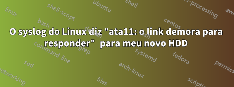 O syslog do Linux diz "ata11: o link demora para responder" para meu novo HDD