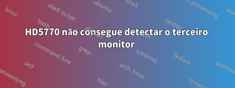 HD5770 não consegue detectar o terceiro monitor