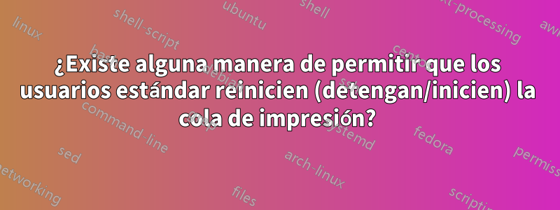 ¿Existe alguna manera de permitir que los usuarios estándar reinicien (detengan/inicien) la cola de impresión?