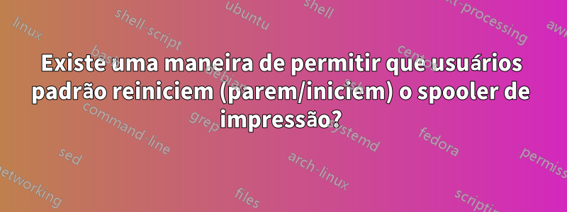 Existe uma maneira de permitir que usuários padrão reiniciem (parem/iniciem) o spooler de impressão?