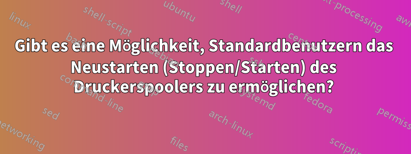 Gibt es eine Möglichkeit, Standardbenutzern das Neustarten (Stoppen/Starten) des Druckerspoolers zu ermöglichen?