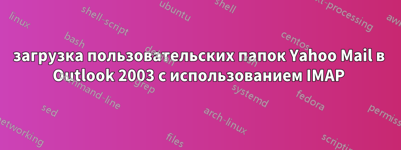 загрузка пользовательских папок Yahoo Mail в Outlook 2003 с использованием IMAP