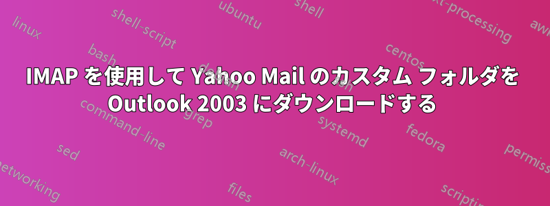 IMAP を使用して Yahoo Mail のカスタム フォルダを Outlook 2003 にダウンロードする