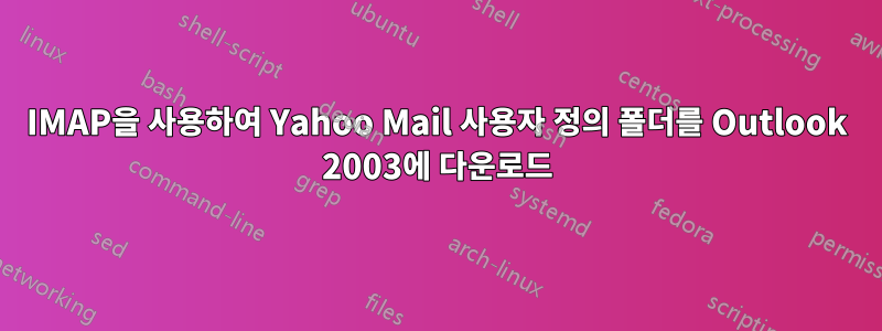 IMAP을 사용하여 Yahoo Mail 사용자 정의 폴더를 Outlook 2003에 다운로드