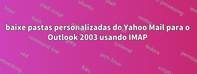 baixe pastas personalizadas do Yahoo Mail para o Outlook 2003 usando IMAP