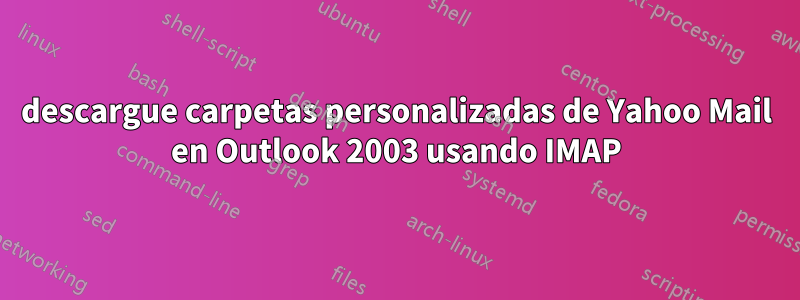 descargue carpetas personalizadas de Yahoo Mail en Outlook 2003 usando IMAP