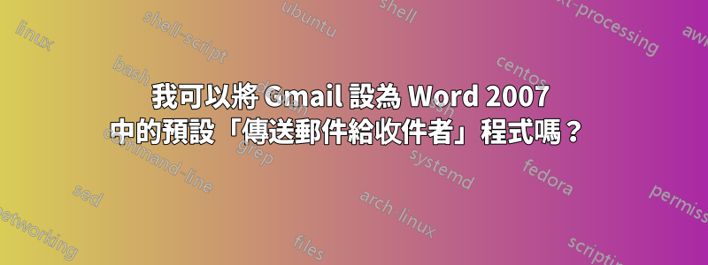 我可以將 Gmail 設為 Word 2007 中的預設「傳送郵件給收件者」程式嗎？ 