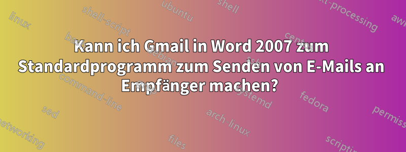 Kann ich Gmail in Word 2007 zum Standardprogramm zum Senden von E-Mails an Empfänger machen? 