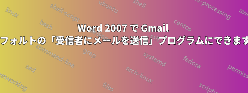 Word 2007 で Gmail をデフォルトの「受信者にメールを送信」プログラムにできますか? 