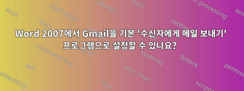 Word 2007에서 Gmail을 기본 '수신자에게 메일 보내기' 프로그램으로 설정할 수 있나요? 